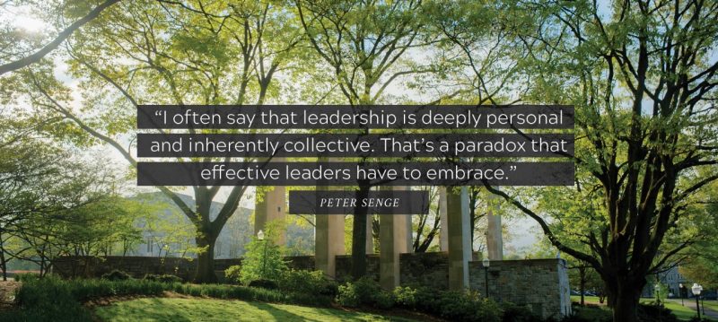 “I often say that leadership is deeply personal and inherently collective. That’s a paradox that effective leaders have to embrace.” Peter Senge